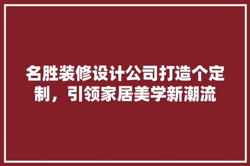 名胜装修设计公司打造个定制，引领家居美学新潮流