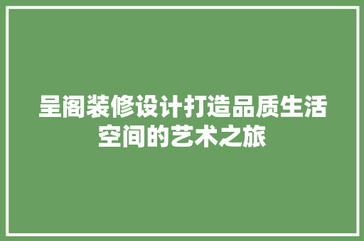 呈阁装修设计打造品质生活空间的艺术之旅