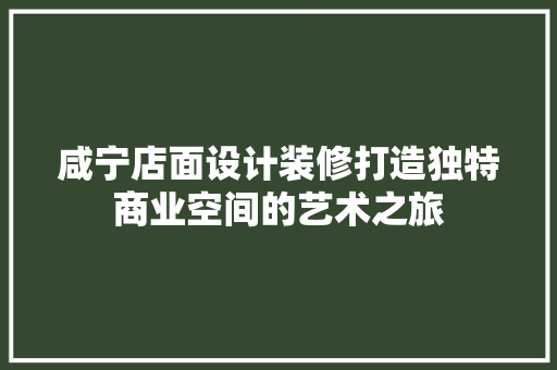 咸宁店面设计装修打造独特商业空间的艺术之旅