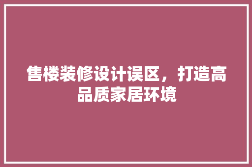售楼装修设计误区，打造高品质家居环境
