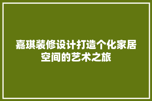 嘉琪装修设计打造个化家居空间的艺术之旅