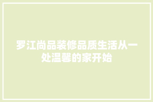罗江尚品装修品质生活从一处温馨的家开始