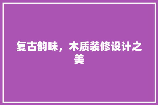 复古韵味，木质装修设计之美