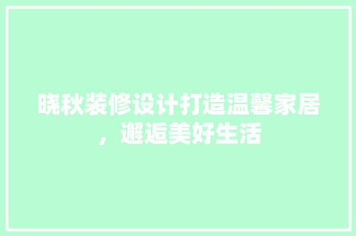 晓秋装修设计打造温馨家居，邂逅美好生活