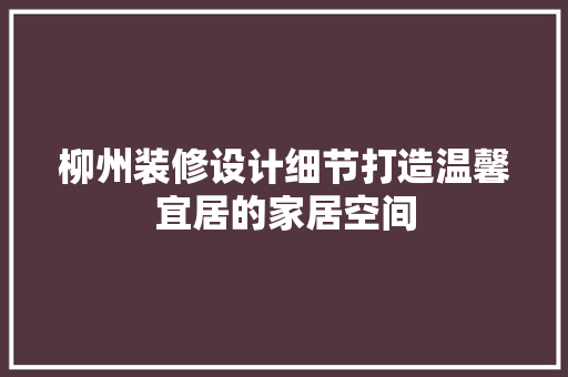 柳州装修设计细节打造温馨宜居的家居空间