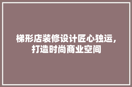 梯形店装修设计匠心独运，打造时尚商业空间