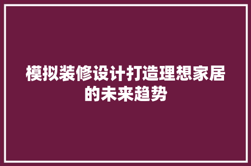 模拟装修设计打造理想家居的未来趋势