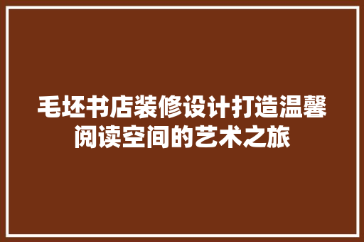 毛坯书店装修设计打造温馨阅读空间的艺术之旅