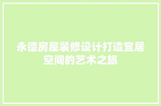 永德房屋装修设计打造宜居空间的艺术之旅