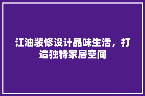 江油装修设计品味生活，打造独特家居空间  第1张