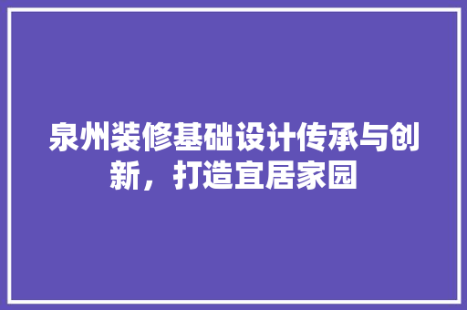 泉州装修基础设计传承与创新，打造宜居家园  第1张