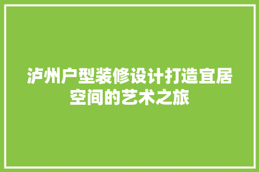 泸州户型装修设计打造宜居空间的艺术之旅