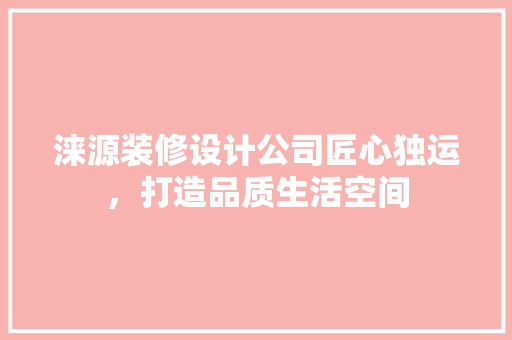 涞源装修设计公司匠心独运，打造品质生活空间
