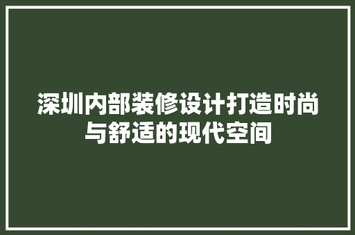 深圳内部装修设计打造时尚与舒适的现代空间
