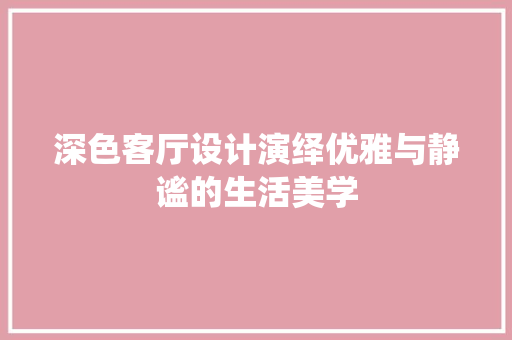 深色客厅设计演绎优雅与静谧的生活美学  第1张