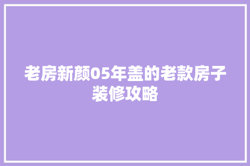 老房新颜05年盖的老款房子装修攻略