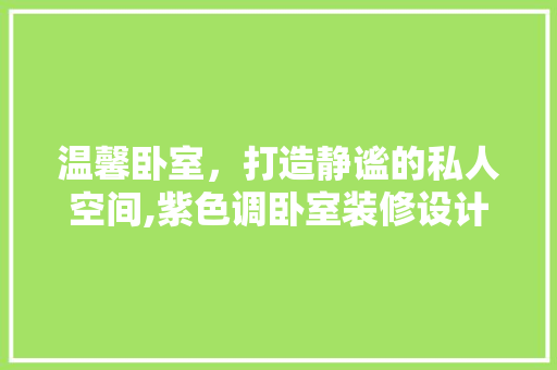 温馨卧室，打造静谧的私人空间,紫色调卧室装修设计