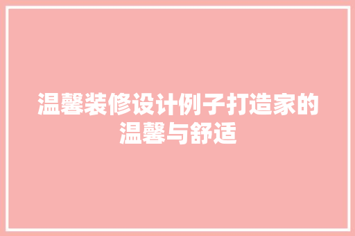 温馨装修设计例子打造家的温馨与舒适