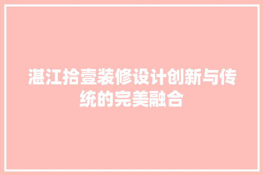 湛江拾壹装修设计创新与传统的完美融合