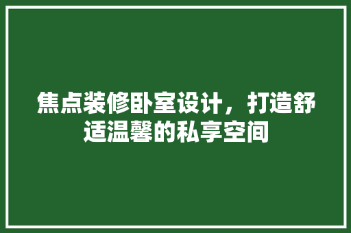 焦点装修卧室设计，打造舒适温馨的私享空间