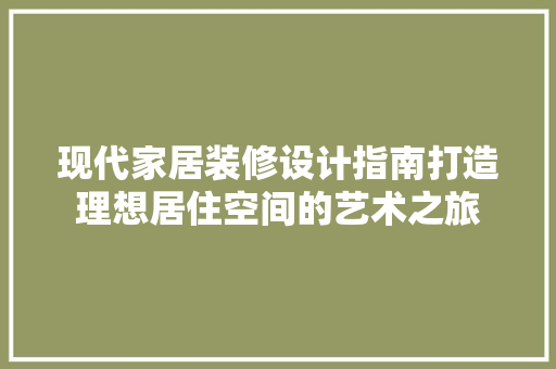 现代家居装修设计指南打造理想居住空间的艺术之旅