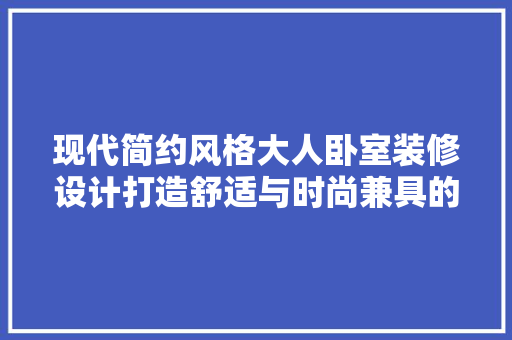 现代简约风格大人卧室装修设计打造舒适与时尚兼具的居住空间