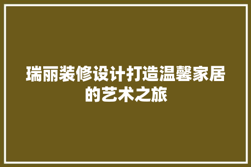 瑞丽装修设计打造温馨家居的艺术之旅