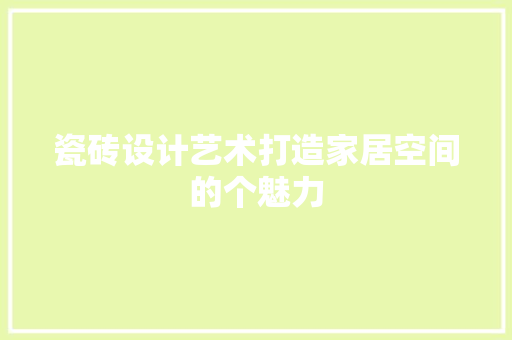 瓷砖设计艺术打造家居空间的个魅力  第1张