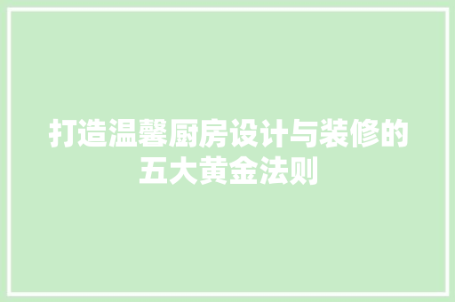 打造温馨厨房设计与装修的五大黄金法则