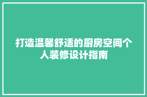 打造温馨舒适的厨房空间个人装修设计指南