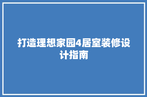 打造理想家园4居室装修设计指南