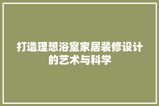 打造理想浴室家居装修设计的艺术与科学