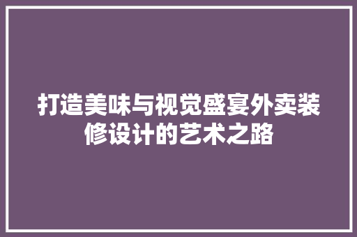 打造美味与视觉盛宴外卖装修设计的艺术之路