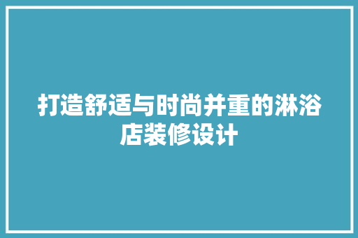 打造舒适与时尚并重的淋浴店装修设计