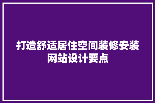 打造舒适居住空间装修安装网站设计要点