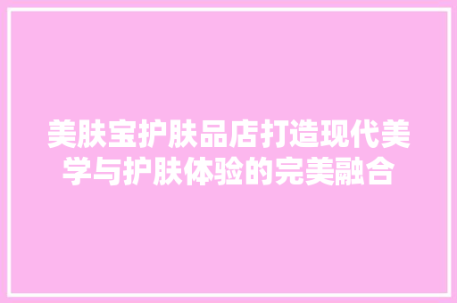 美肤宝护肤品店打造现代美学与护肤体验的完美融合