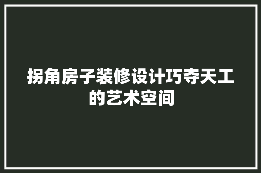 拐角房子装修设计巧夺天工的艺术空间  第1张
