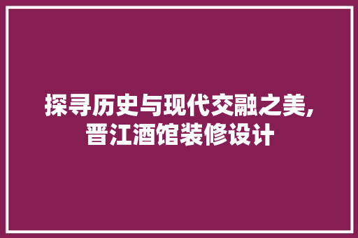探寻历史与现代交融之美,晋江酒馆装修设计