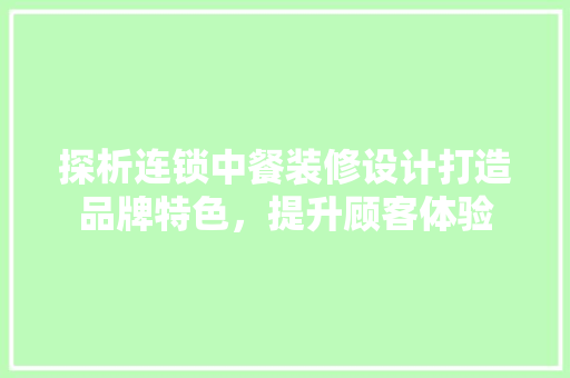探析连锁中餐装修设计打造品牌特色，提升顾客体验