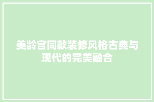 美龄宫同款装修风格古典与现代的完美融合
