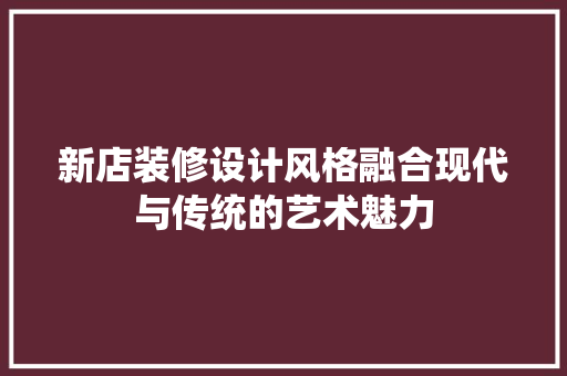 新店装修设计风格融合现代与传统的艺术魅力