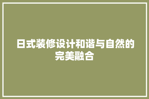 日式装修设计和谐与自然的完美融合