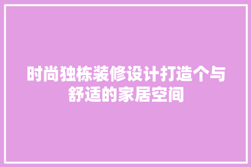 时尚独栋装修设计打造个与舒适的家居空间