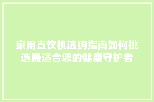 家用直饮机选购指南如何挑选最适合您的健康守护者