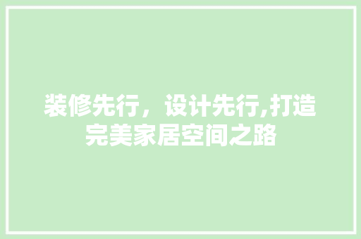 装修先行，设计先行,打造完美家居空间之路