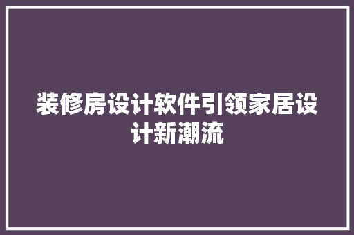 装修房设计软件引领家居设计新潮流