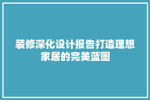 装修深化设计报告打造理想家居的完美蓝图