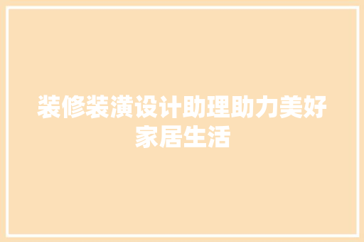 装修装潢设计助理助力美好家居生活