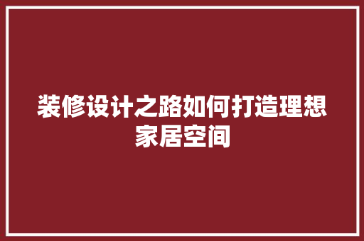 装修设计之路如何打造理想家居空间