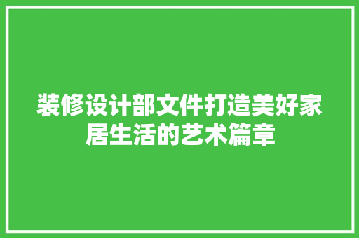 装修设计部文件打造美好家居生活的艺术篇章